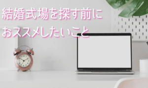 結婚式場を探す前におすすめしたいこと